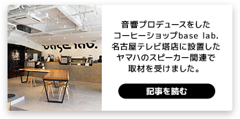 音響プロデュースをしたコーヒーショップbase lab.名古屋テレビ塔店に設置したヤマハのスピーカー関連で取材を受けました。